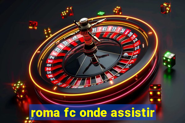 roma fc onde assistir